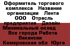 Оформитель торгового комплекса › Название организации ­ Лента, ООО › Отрасль предприятия ­ Дизайн › Минимальный оклад ­ 1 - Все города Работа » Вакансии   . Кемеровская обл.,Юрга г.